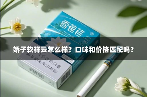 娇子软祥云怎么样？口味和价格匹配吗？